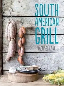 South American Grill: Feasts from Brazil to Patagonia
