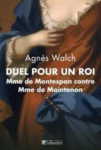 Agnès Walch, "Duel pour un Roi: Madame de Montespan contre Madame de Maintenon"