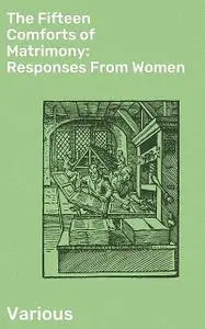 «The Fifteen Comforts of Matrimony: Responses From Women» by Various