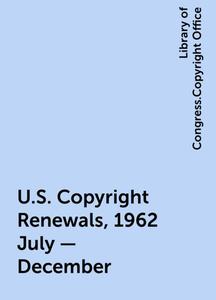 «U.S. Copyright Renewals, 1962 July - December» by Library of Congress.Copyright Office