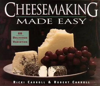 Ricki Carroll, Robert Carroll - Cheesemaking Made Easy: 60 Delicious Varieties [Repost]
