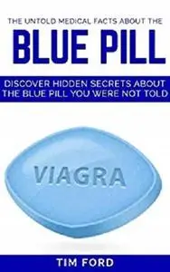 The untold medical facts about the blue pill: Discover hidden secrets about the blue pill you were not told