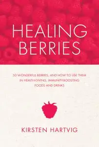 Healing Berries: 50 Wonderful Berries and How to Use Them in Health-giving Foods and Drinks