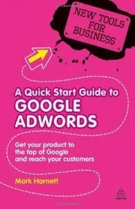 A Quick Start Guide to Google Adwords: Get Your Product to the Top of Google and Reach Your Customers  (repost)