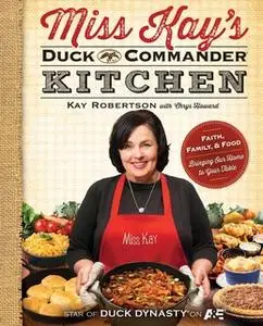 «Miss Kay's Duck Commander Kitchen: Faith, Family, and Food – Bringing Our Home to Your Table» by Kay Robertson