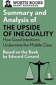 «Summary and Analysis of The Upside of Inequality: How Good Intentions Undermine the MIddle Class» by Worth Books
