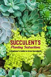 Succulents Planting Instructions: A Beginner's Guide to Grow Succulents: Ultimate Guide to Succulents