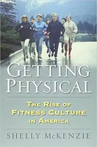 Getting Physical: The Rise of Fitness Culture in America (Culture America