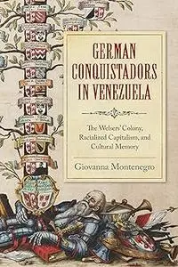 German Conquistadors in Venezuela: The Welsers' Colony, Racialized Capitalism, and Cultural Memory