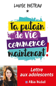 Ta putain de vie commence maintenant !  Lettre aux adolescents - Louise Pasteau