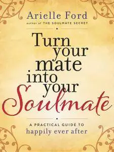 Turn Your Mate into Your Soulmate: A Practical Guide to Happily Ever After