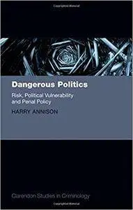 Dangerous Politics: Risk, Political Vulnerability, and Penal Policy