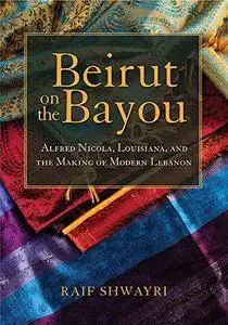 Beirut on the Bayou: Alfred Nicola, Louisiana, and the Making of Modern Lebanon