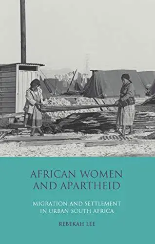 African Women and Apartheid: Migration and Settlement in Urban South Africa (International Library of African Studies, Volume 2