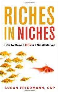 Riches in Niches: How to Make it BIG in a Small Market (Repost)