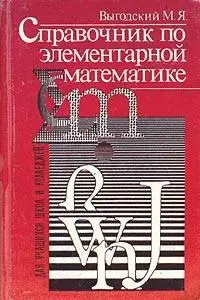 Справочник по элеменарной математике Выгодского (незаменимая вещь для школьника, абитуриента и студента)