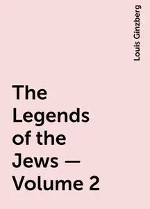 «The Legends of the Jews — Volume 2» by Louis Ginzberg