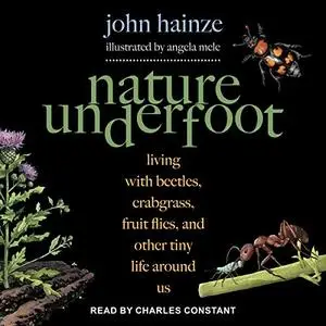 Nature Underfoot: Living with Beetles, Crabgrass, Fruit Flies, and Other Tiny Life Around Us [Audiobook]