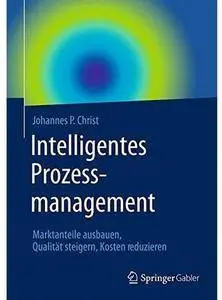 Intelligentes Prozessmanagement: Marktanteile ausbauen, Qualität steigern, Kosten reduzieren