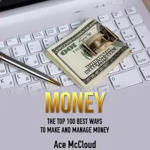 «Money: The Top 100 Best Ways To Make And Manage Money» by Ace McCloud