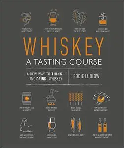 Whisky A Tasting Course: A New Way to Think – and Drink – Whisky