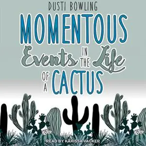 «Momentous Events in the Life of a Cactus» by Dusti Bowling