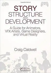 Story Structure and Development: A Guide for Animators, VFX Artists, Game Designers, and Virtual Reality