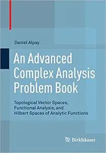 An Advanced Complex Analysis Problem Book: Topological Vector Spaces, Functional Analysis, and Hilbert Spaces of Analyti