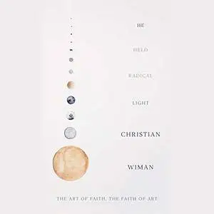 He Held Radical Light: The Art of Faith, the Faith of Art [Audiobook]