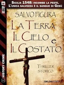 Salvo Figura - La terra, il cielo e il costato. Sicilia 1548: incombe la peste. L'unica salvezza e il sangue di Gesù