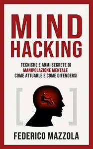 Mind Hacking: Tecniche e armi segrete di Manipolazione Mentale
