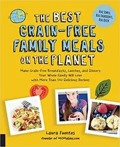 The Best Grain-Free Family Meals on the Planet: Make Grain-Free Breakfasts, Lunches, and Dinners Your Whole Family Will Love