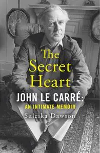 The Secret Heart: John Le Carré: An Intimate Memoir