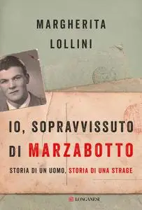 Margherita Lollini - Io, sopravvissuto di Marzabotto. Storia di un uomo, storia di una strage