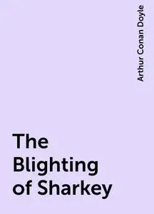 «The Blighting of Sharkey» by Arthur Conan Doyle