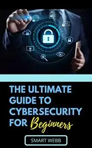 THE ULTIMATE GUIDE TO CYBERSECURITY FOR BEGINNERS