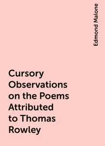 «Cursory Observations on the Poems Attributed to Thomas Rowley» by Edmond Malone