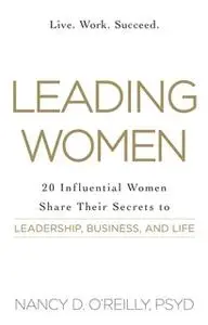 «Leading Women: 20 Influential Women Share Their Secrets to Leadership, Business, and Life» by Nancy D. O’Reilly