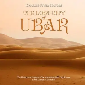 «The Lost City of Ubar: The History and Legends of the Ancient Arabian City Known as the Atlantis of the Sands» by Charl