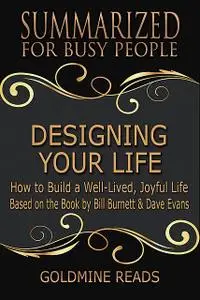 «Designing Your Life: Summarized for Busy People: How to Build a Well-Lived, Joyful Life: Based on the Book by Bill Burn