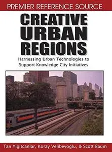 Creative Urban Regions: Harnessing Urban Technologies to Support Knowledge City Initiatives (Premier Reference Source)