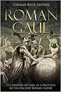 Roman Gaul: The History of Gaul as a Province of the Ancient Roman Empire
