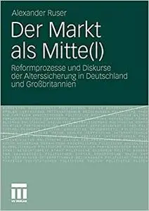 Der Markt als Mitte(l): Reformprozesse und Diskurse der Alterssicherung in Deutschland und Großbritannien (Repost)