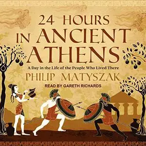 24 Hours in Ancient Athens: A Day in the Life of the People Who Lived There, 2022 Edition [Audiobook]