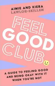 Feel Good Club: A Guide to Feeling Good and Being Okay with It When You’re Not