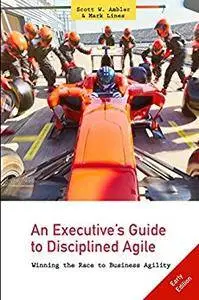 An Executive's Guide to Disciplined Agile: Winning the Race to Business Agility