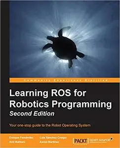 Learning ROS for Robotics Programming - Second Edition: Your one-stop guide to the Robot Operating System (Repost)