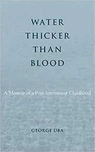 Water Thicker Than Blood: A Memoir of a Post-Internment Childhood