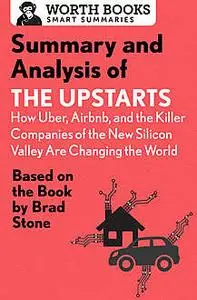 «Summary and Analysis of The Upstarts: How Uber, Airbnb, and the Killer Companies of the New Silicon Valley are Changing