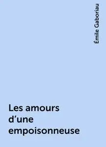 «Les amours d'une empoisonneuse» by Émile Gaboriau